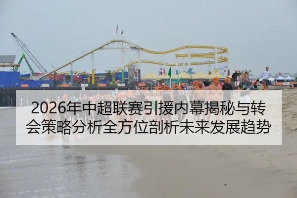 2026年中超联赛引援内幕揭秘与转会策略分析全方位剖析未来发展趋势
