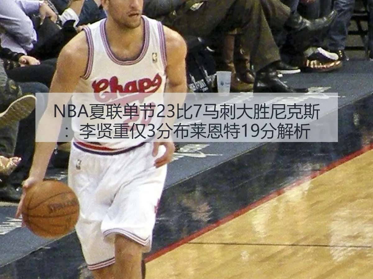 NBA夏联单节23比7马刺大胜尼克斯：李贤重仅3分布莱恩特19分解析
