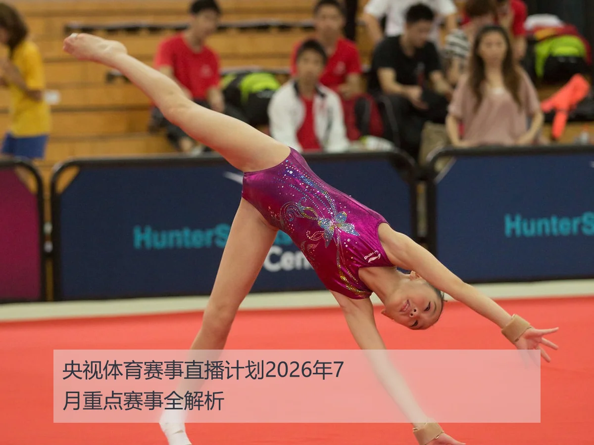 央视体育赛事直播计划2026年7月重点赛事全解析